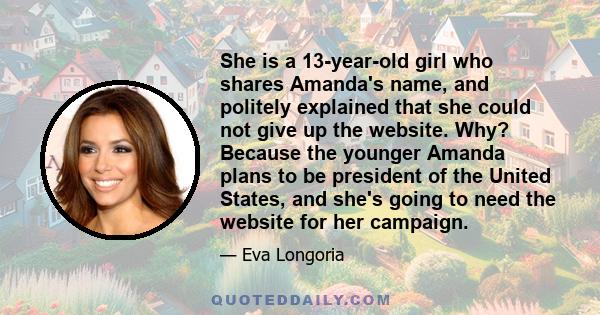 She is a 13-year-old girl who shares Amanda's name, and politely explained that she could not give up the website. Why? Because the younger Amanda plans to be president of the United States, and she's going to need the