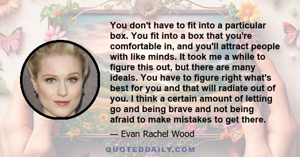 You don't have to fit into a particular box. You fit into a box that you're comfortable in, and you'll attract people with like minds. It took me a while to figure this out, but there are many ideals. You have to figure