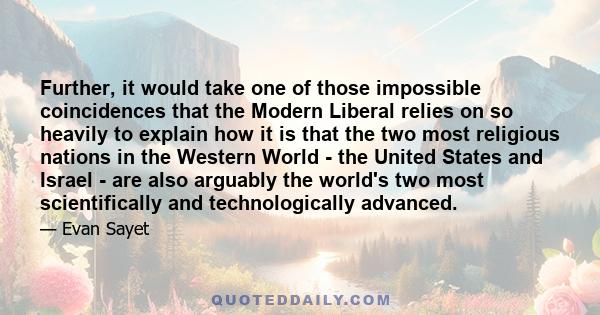 Further, it would take one of those impossible coincidences that the Modern Liberal relies on so heavily to explain how it is that the two most religious nations in the Western World - the United States and Israel - are
