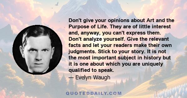 Don't give your opinions about Art and the Purpose of Life. They are of little interest and, anyway, you can't express them. Don't analyze yourself. Give the relevant facts and let your readers make their own judgments.