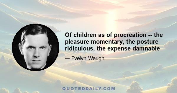 Of children as of procreation -- the pleasure momentary, the posture ridiculous, the expense damnable