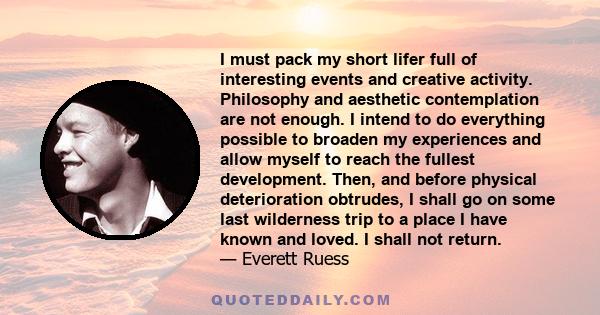 I must pack my short lifer full of interesting events and creative activity. Philosophy and aesthetic contemplation are not enough. I intend to do everything possible to broaden my experiences and allow myself to reach