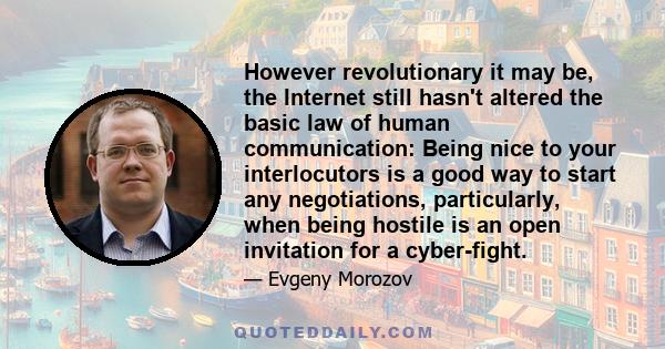 However revolutionary it may be, the Internet still hasn't altered the basic law of human communication: Being nice to your interlocutors is a good way to start any negotiations, particularly, when being hostile is an