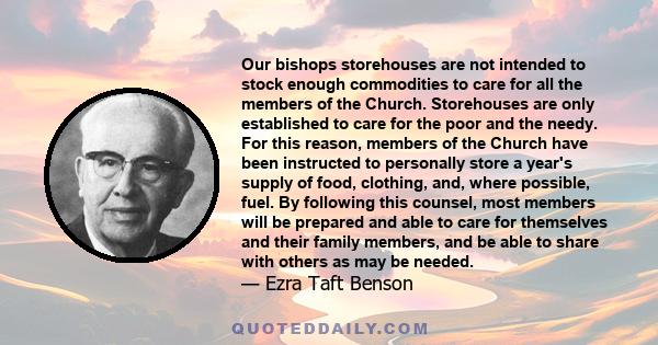 Our bishops storehouses are not intended to stock enough commodities to care for all the members of the Church. Storehouses are only established to care for the poor and the needy. For this reason, members of the Church