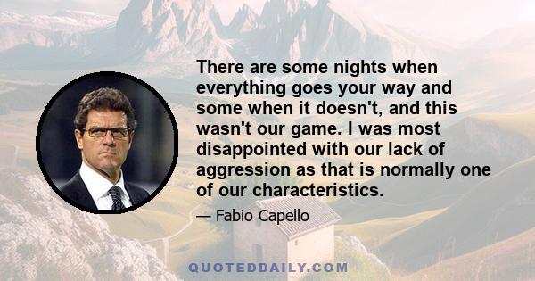 There are some nights when everything goes your way and some when it doesn't, and this wasn't our game. I was most disappointed with our lack of aggression as that is normally one of our characteristics.