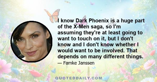 I know Dark Phoenix is a huge part of the X-Men saga, so I'm assuming they're at least going to want to touch on it, but I don't know and I don't know whether I would want to be involved. That depends on many different