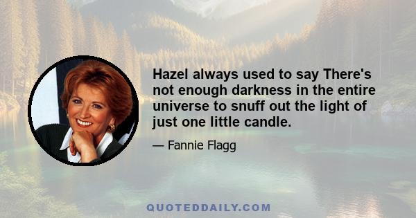 Hazel always used to say There's not enough darkness in the entire universe to snuff out the light of just one little candle.