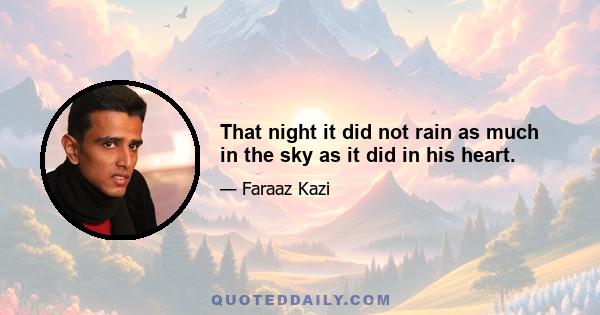 That night it did not rain as much in the sky as it did in his heart.
