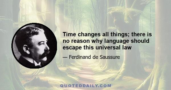 Time changes all things; there is no reason why language should escape this universal law