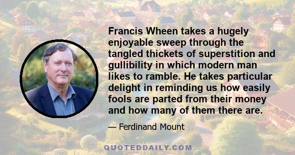 Francis Wheen takes a hugely enjoyable sweep through the tangled thickets of superstition and gullibility in which modern man likes to ramble. He takes particular delight in reminding us how easily fools are parted from
