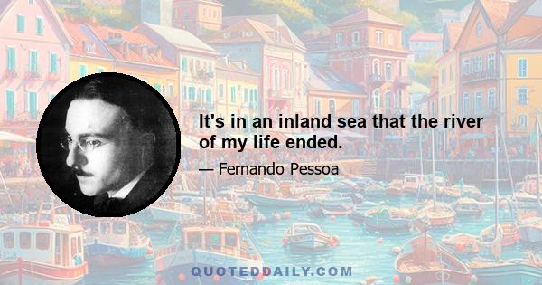 It's in an inland sea that the river of my life ended.