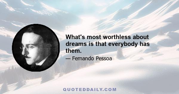 What's most worthless about dreams is that everybody has them.