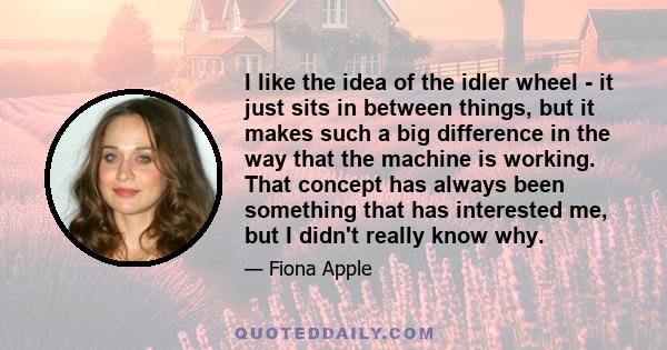 I like the idea of the idler wheel - it just sits in between things, but it makes such a big difference in the way that the machine is working. That concept has always been something that has interested me, but I didn't