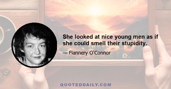 She looked at nice young men as if she could smell their stupidity.