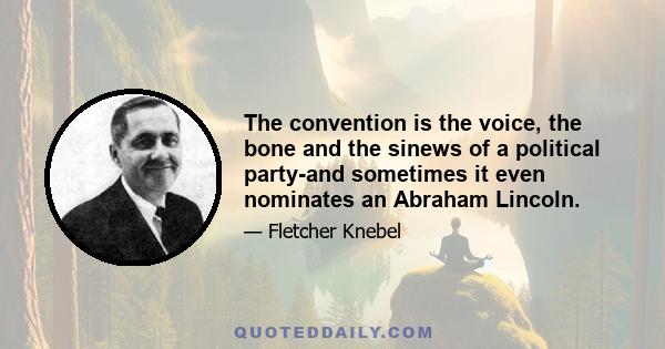 The convention is the voice, the bone and the sinews of a political party-and sometimes it even nominates an Abraham Lincoln.
