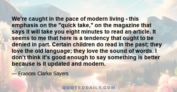 We're caught in the pace of modern living - this emphasis on the quick take, on the magazine that says it will take you eight minutes to read an article. It seems to me that here is a tendency that ought to be denied in