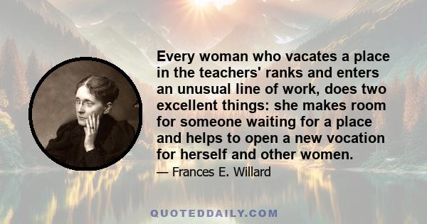 Every woman who vacates a place in the teachers' ranks and enters an unusual line of work, does two excellent things: she makes room for someone waiting for a place and helps to open a new vocation for herself and other