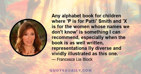 Any alphabet book for children where 'P is for Patti' Smith and 'X is for the women whose names we don't know' is something I can recommend, especially when the book is as well written, representationa lly diverse and