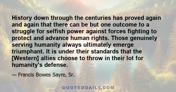 History down through the centuries has proved again and again that there can be but one outcome to a struggle for selfish power against forces fighting to protect and advance human rights. Those genuinely serving