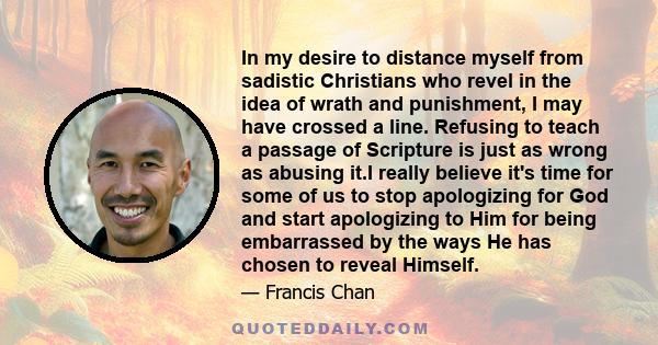 In my desire to distance myself from sadistic Christians who revel in the idea of wrath and punishment, I may have crossed a line. Refusing to teach a passage of Scripture is just as wrong as abusing it.I really believe