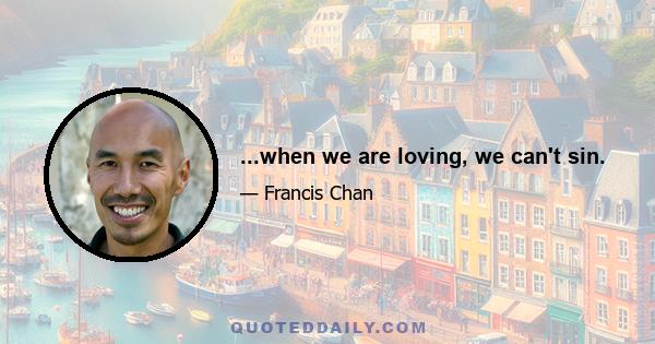 ...when we are loving, we can't sin.