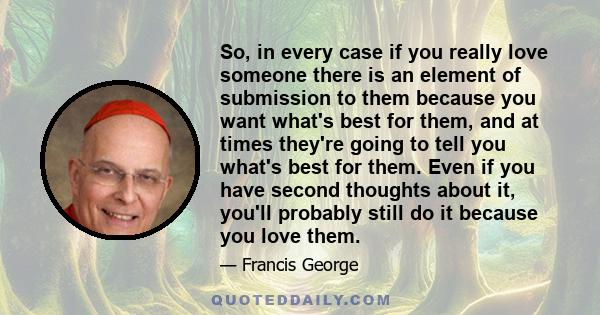 So, in every case if you really love someone there is an element of submission to them because you want what's best for them, and at times they're going to tell you what's best for them. Even if you have second thoughts