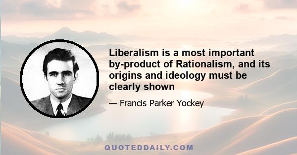 Liberalism is a most important by-product of Rationalism, and its origins and ideology must be clearly shown