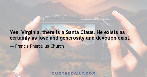 Yes, Virginia, there is a Santa Claus. He exists as certainly as love and generosity and devotion exist.