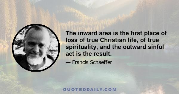 The inward area is the first place of loss of true Christian life, of true spirituality, and the outward sinful act is the result.