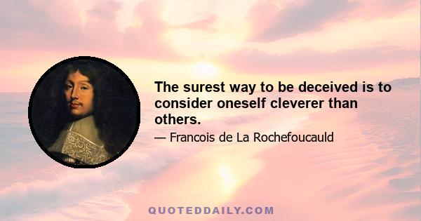 The surest way to be deceived is to consider oneself cleverer than others.