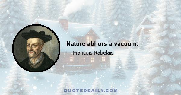 Nature abhors a vacuum.
