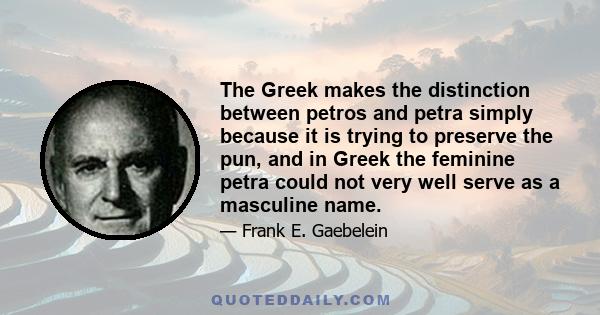 The Greek makes the distinction between petros and petra simply because it is trying to preserve the pun, and in Greek the feminine petra could not very well serve as a masculine name.