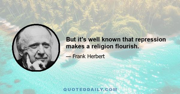 But it's well known that repression makes a religion flourish.