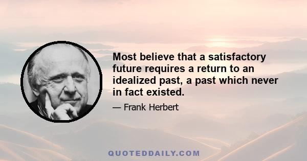 Most believe that a satisfactory future requires a return to an idealized past, a past which never in fact existed.