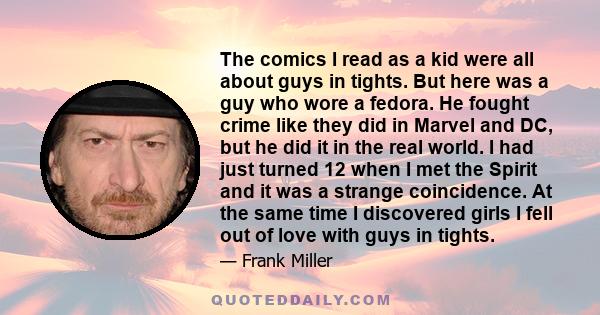 The comics I read as a kid were all about guys in tights. But here was a guy who wore a fedora. He fought crime like they did in Marvel and DC, but he did it in the real world. I had just turned 12 when I met the Spirit