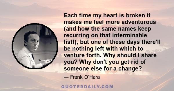 Each time my heart is broken it makes me feel more adventurous (and how the same names keep recurring on that interminable list!), but one of these days there'll be nothing left with which to venture forth. Why should I