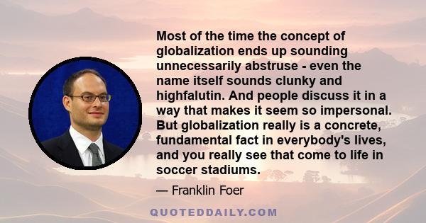 Most of the time the concept of globalization ends up sounding unnecessarily abstruse - even the name itself sounds clunky and highfalutin. And people discuss it in a way that makes it seem so impersonal. But