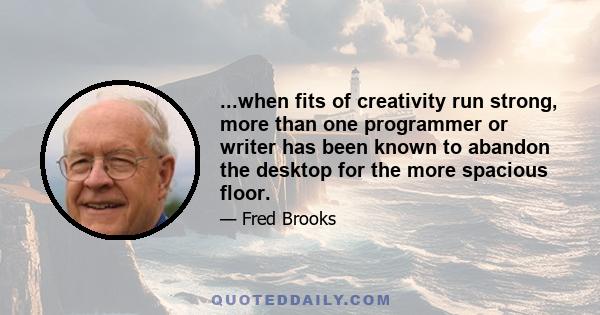 ...when fits of creativity run strong, more than one programmer or writer has been known to abandon the desktop for the more spacious floor.