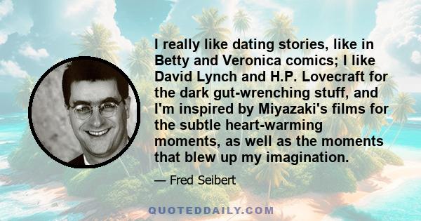 I really like dating stories, like in Betty and Veronica comics; I like David Lynch and H.P. Lovecraft for the dark gut-wrenching stuff, and I'm inspired by Miyazaki's films for the subtle heart-warming moments, as well