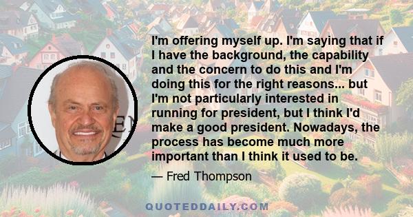 I'm offering myself up. I'm saying that if I have the background, the capability and the concern to do this and I'm doing this for the right reasons... but I'm not particularly interested in running for president, but I