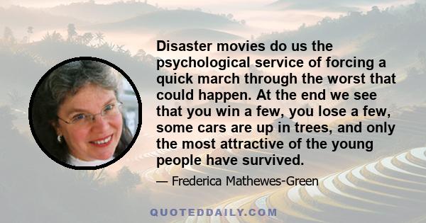 Disaster movies do us the psychological service of forcing a quick march through the worst that could happen. At the end we see that you win a few, you lose a few, some cars are up in trees, and only the most attractive