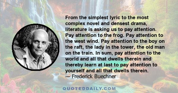 From the simplest lyric to the most complex novel and densest drama, literature is asking us to pay attention. Pay attention to the frog. Pay attention to the west wind. Pay attention to the boy on the raft, the lady in