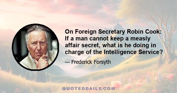 On Foreign Secretary Robin Cook: If a man cannot keep a measly affair secret, what is he doing in charge of the Intelligence Service?