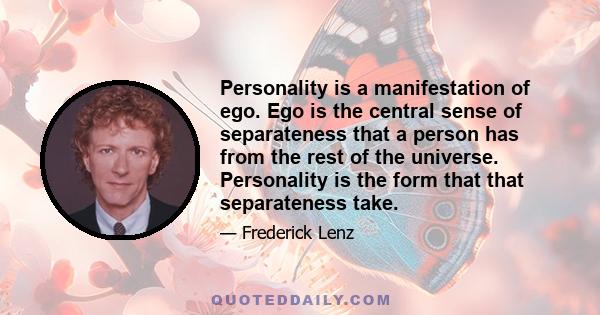 Personality is a manifestation of ego. Ego is the central sense of separateness that a person has from the rest of the universe. Personality is the form that that separateness take.