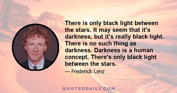 There is only black light between the stars. It may seem that it's darkness, but it's really black light. There is no such thing as darkness. Darkness is a human concept. There's only black light between the stars.
