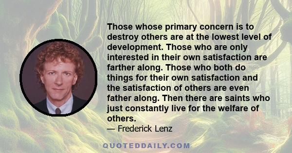 Those whose primary concern is to destroy others are at the lowest level of development. Those who are only interested in their own satisfaction are farther along. Those who both do things for their own satisfaction and