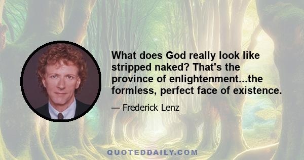 What does God really look like stripped naked? That's the province of enlightenment...the formless, perfect face of existence.
