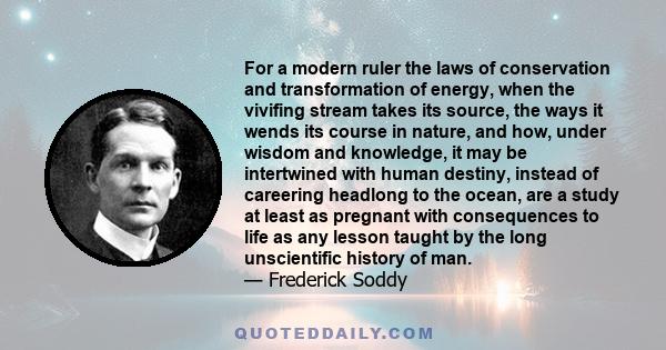 For a modern ruler the laws of conservation and transformation of energy, when the vivifing stream takes its source, the ways it wends its course in nature, and how, under wisdom and knowledge, it may be intertwined