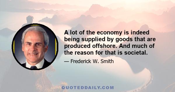 A lot of the economy is indeed being supplied by goods that are produced offshore. And much of the reason for that is societal.
