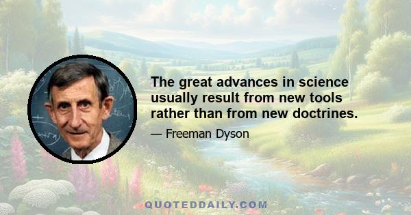 The great advances in science usually result from new tools rather than from new doctrines.